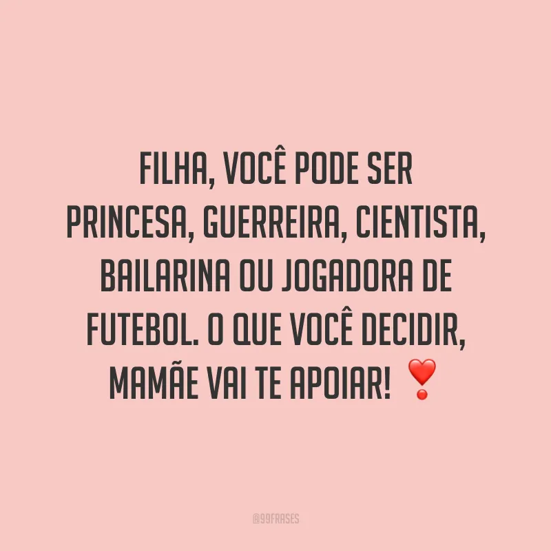 Filha, você pode ser princesa, guerreira, cientista, bailarina ou jogadora de futebol. O que você decidir, mamãe vai te apoiar!