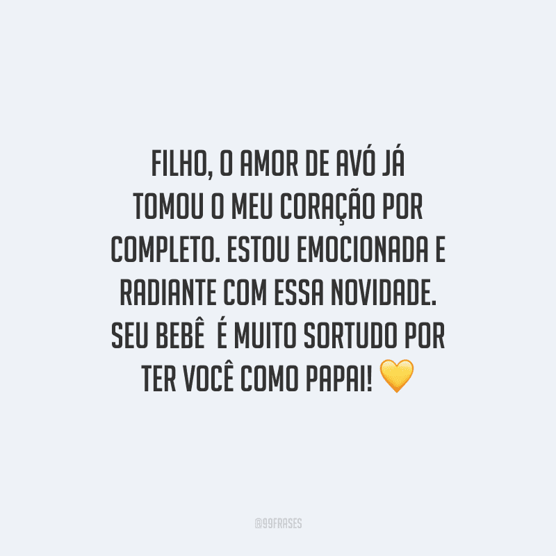 Filho, o amor de avó já tomou o meu coração por completo. Estou emocionada e radiante com essa novidade. Seu bebê é muito sortudo por ter você como papai! 
