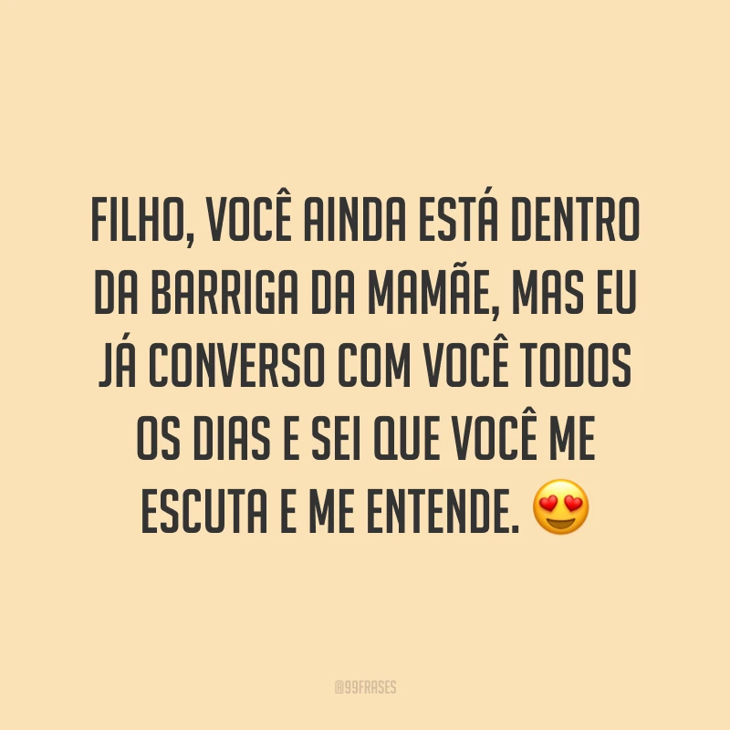 Filho, você ainda está dentro da barriga da mamãe, mas eu já converso com você todos os dias e sei que você me escuta e me entende. 😍
