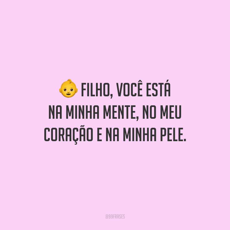 Filho, você está na minha mente, no meu coração e na minha pele.