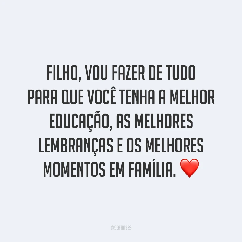 Filho, vou fazer de tudo para que você tenha a melhor educação, as melhores lembranças e os melhores momentos em família. ❤️