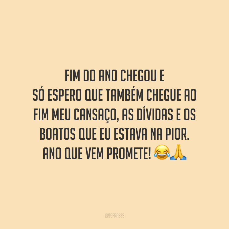 Fim do ano chegou e só espero que também chegue ao fim meu cansaço, as dívidas e os boatos que eu estava na pior. Ano que vem promete!