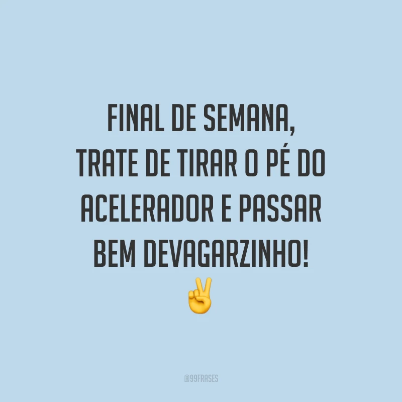 Final de semana, trate de tirar o pé do acelerador e passar bem devagarzinho!