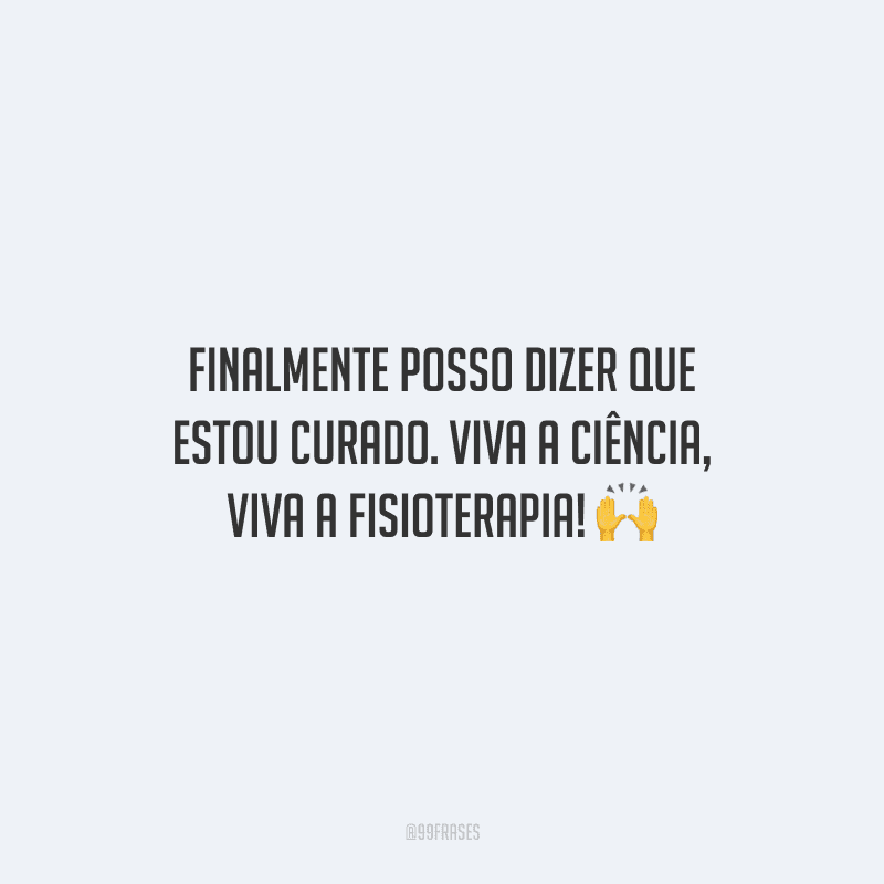 Finalmente posso dizer que estou curado. Viva a ciência, viva a fisioterapia!