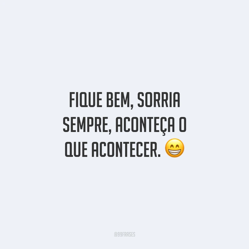 Fique bem, sorria sempre, aconteça o que acontecer.
