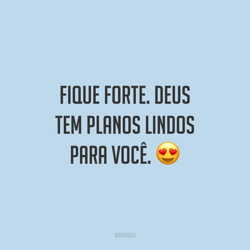 Fique forte. Deus tem planos lindos para você. 😍