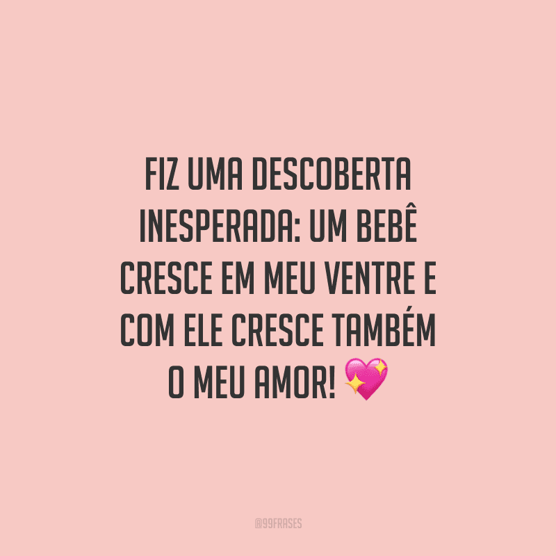 Fiz uma descoberta inesperada: um bebê cresce em meu ventre e com ele cresce também o meu amor!