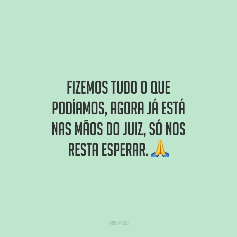 Fizemos tudo o que podíamos, agora já está nas mãos do juiz, só nos resta esperar. 
