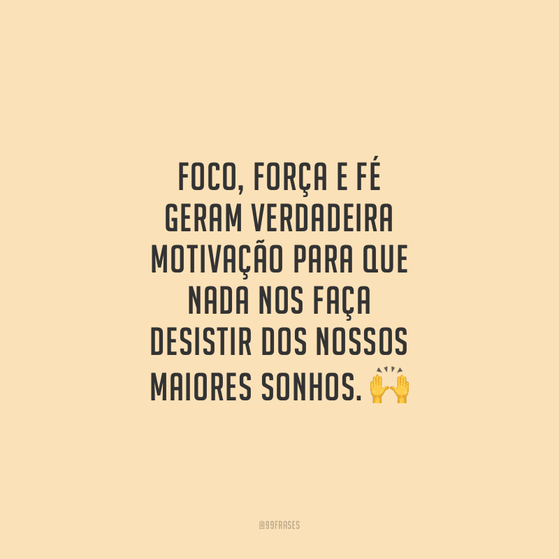 Foco, força e fé geram verdadeira motivação para que nada nos faça desistir dos nossos maiores sonhos.