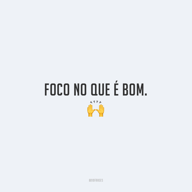 Foco no que é bom.