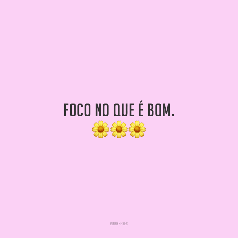 Foco no que é bom.