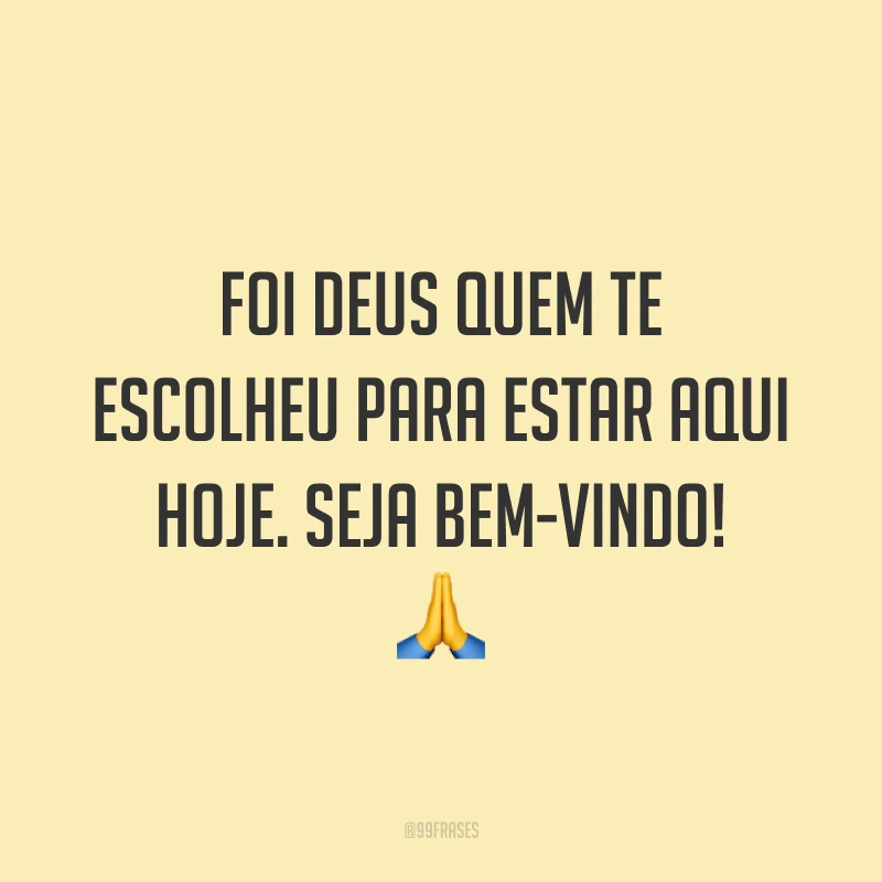 Foi Deus quem te escolheu para estar aqui hoje. Seja bem-vindo! 🙏