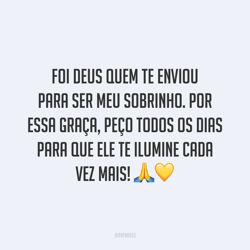 Foi Deus quem te enviou para ser meu sobrinho. Por essa graça, peço todos os dias para que Ele te ilumine cada vez mais! 🙏💛