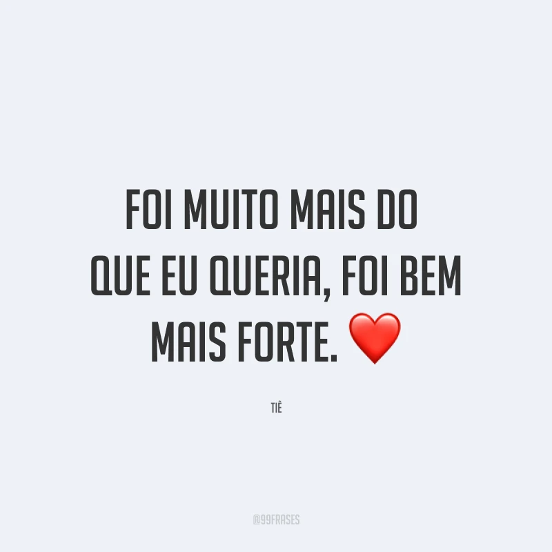 Foi muito mais do que eu queria, foi bem mais forte. ❤