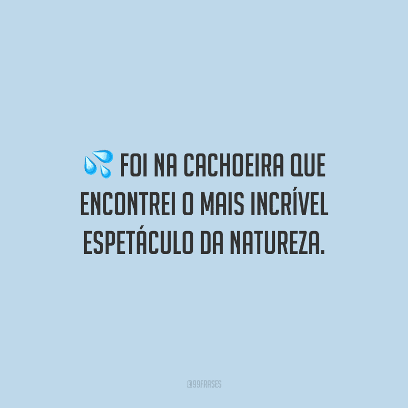 Foi na cachoeira que encontrei o mais incrível espetáculo da natureza.