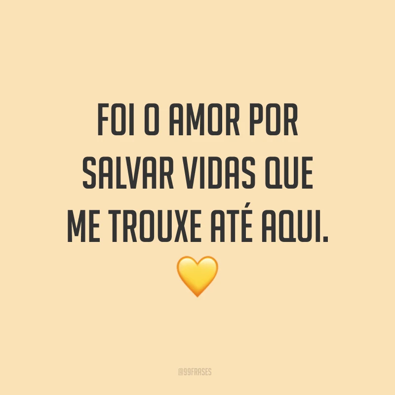 Foi o amor por salvar vidas que me trouxe até aqui. ?