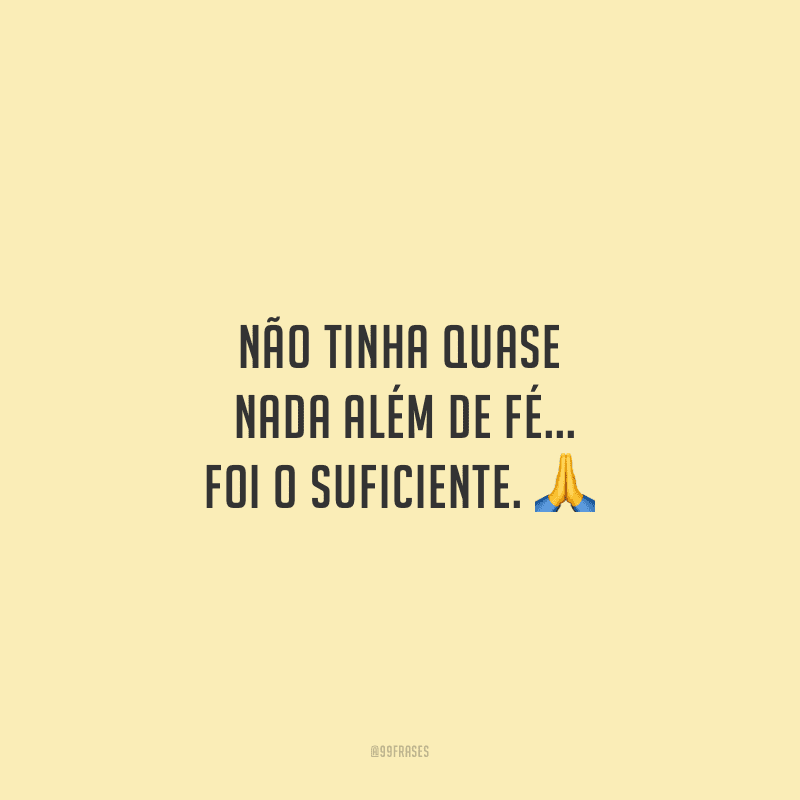 Não tinha quase nada além de fé... Foi o suficiente.