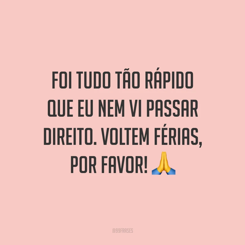 Foi tudo tão rápido que eu nem vi passar direito. Voltem férias, por favor! 🙏