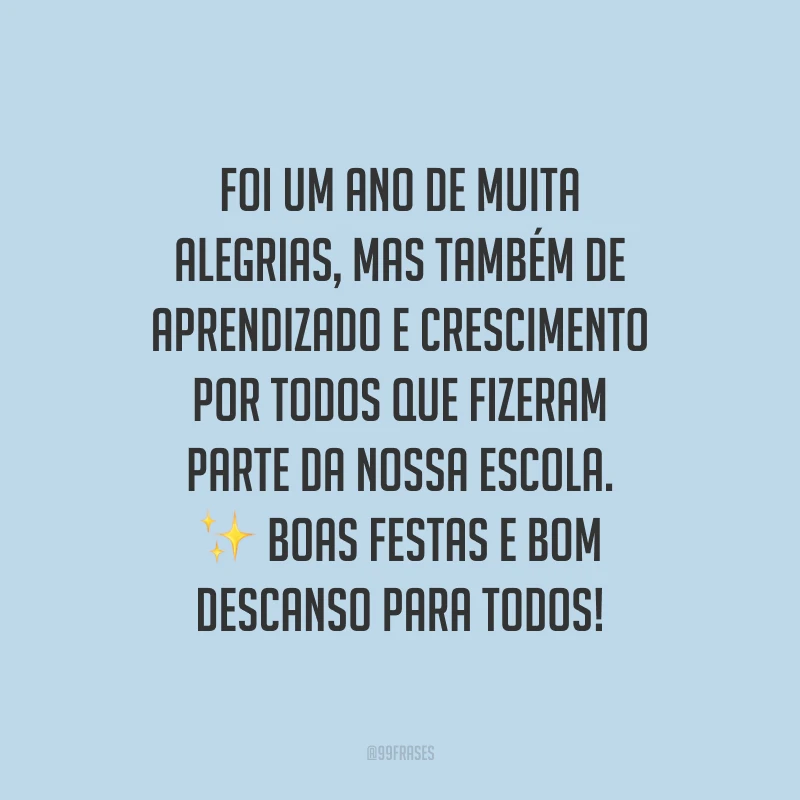 Foi um ano de muita alegrias, mas também de aprendizado e crescimento por todos que fizeram parte da nossa escola. Boas Festas e bom descanso para todos!