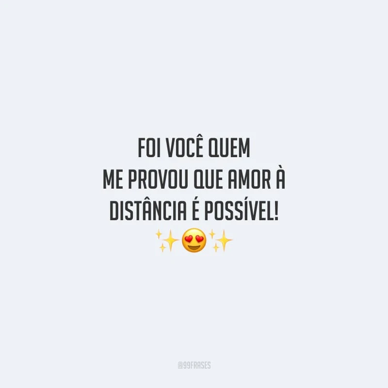 Foi você quem me provou que amor à distância é possível!