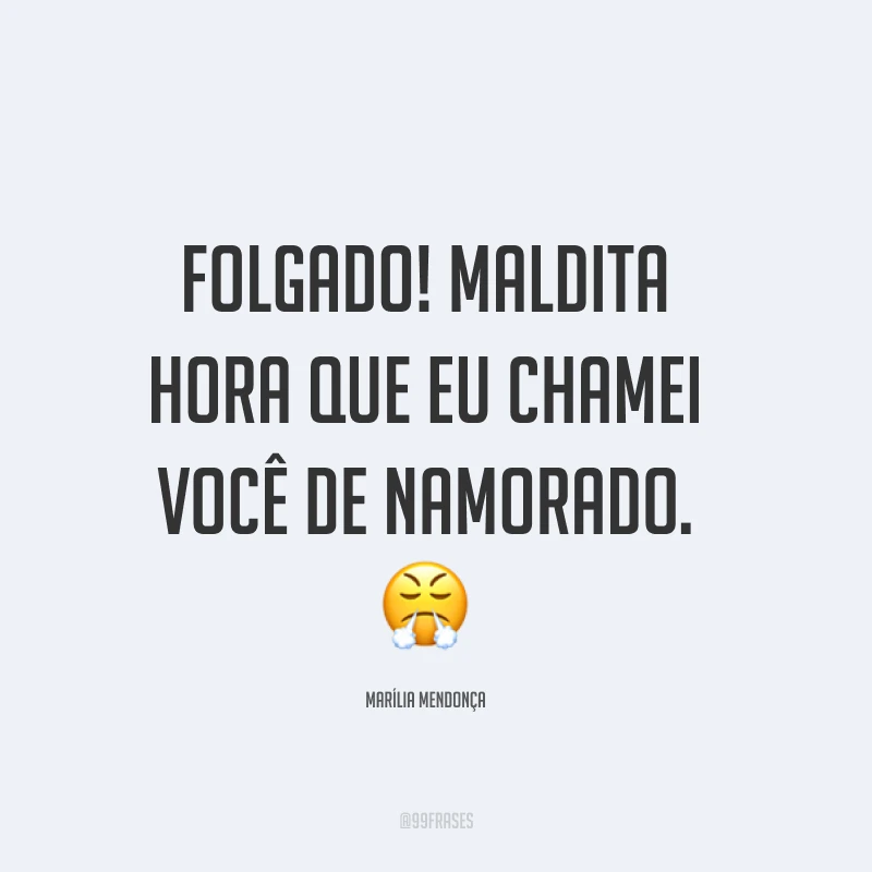Folgado! Maldita hora que eu chamei você de namorado. 😤