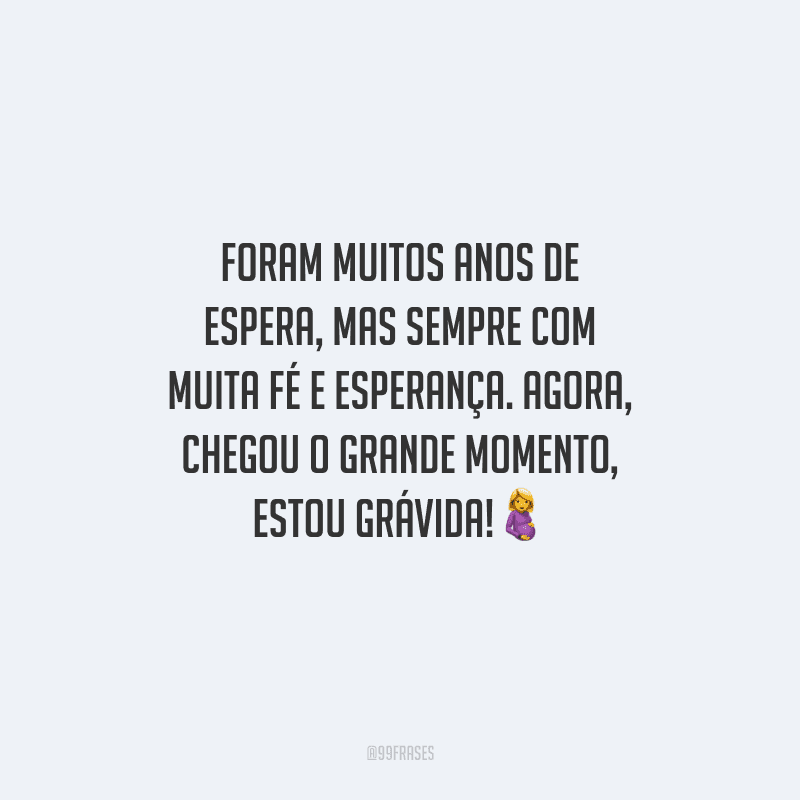 Foram muitos anos de espera, mas sempre com muita fé e esperança. Agora, chegou o grande momento, estou grávida!