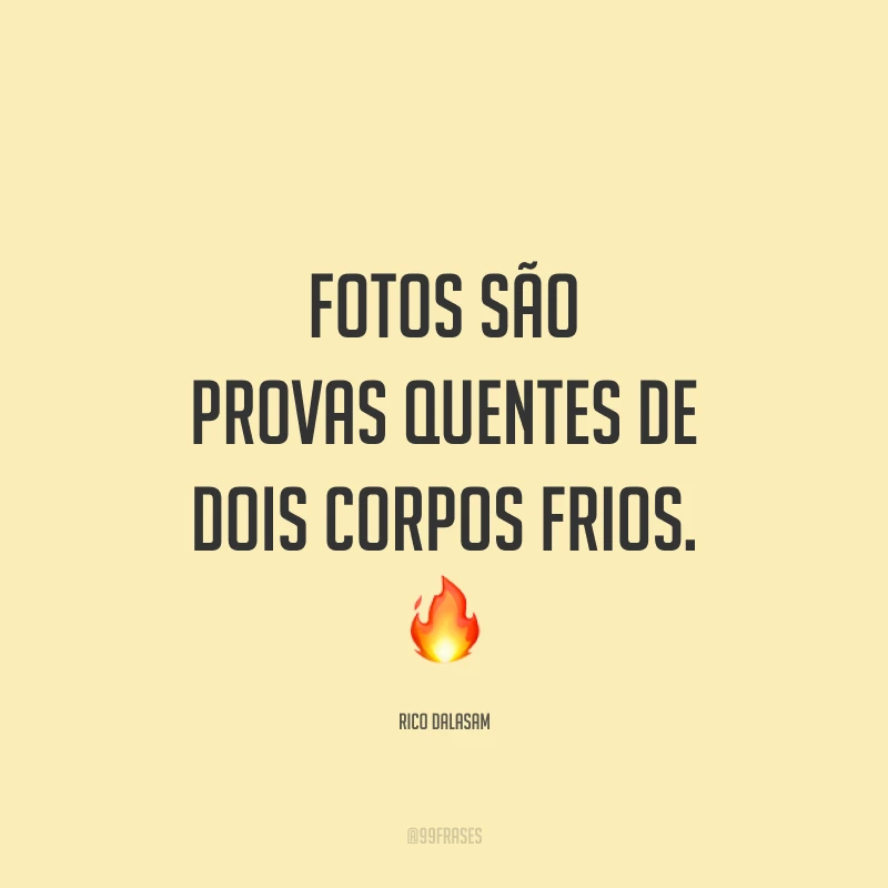 Fotos são provas quentes de dois corpos frios. 🔥