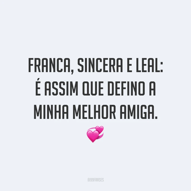Franca, sincera e leal: é assim que defino a minha melhor amiga. 💞