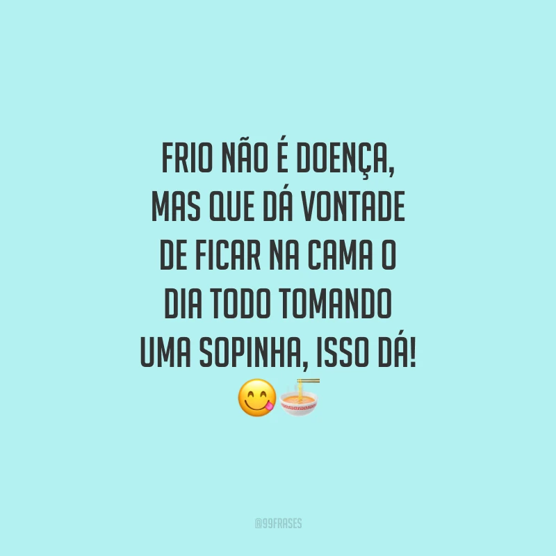 Frio não é doença, mas que dá vontade de ficar na cama o dia todo tomando uma sopinha, isso dá!
