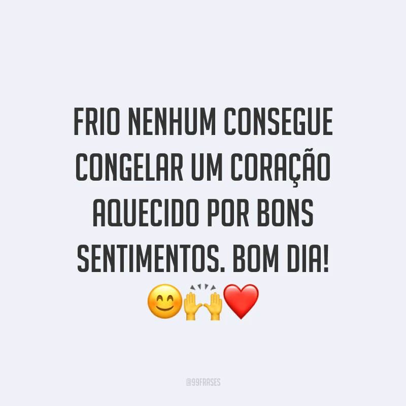 Frio nenhum consegue congelar um coração aquecido por bons sentimentos. Bom dia! ??❤
