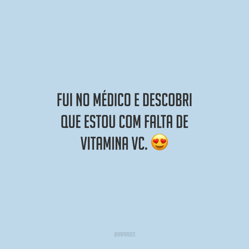 Fui no médico e descobri que estou com falta de vitamina vc. 
