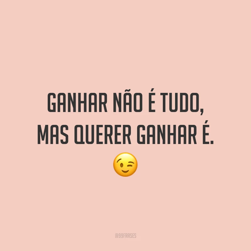 Ganhar não é tudo, mas querer ganhar é. ?