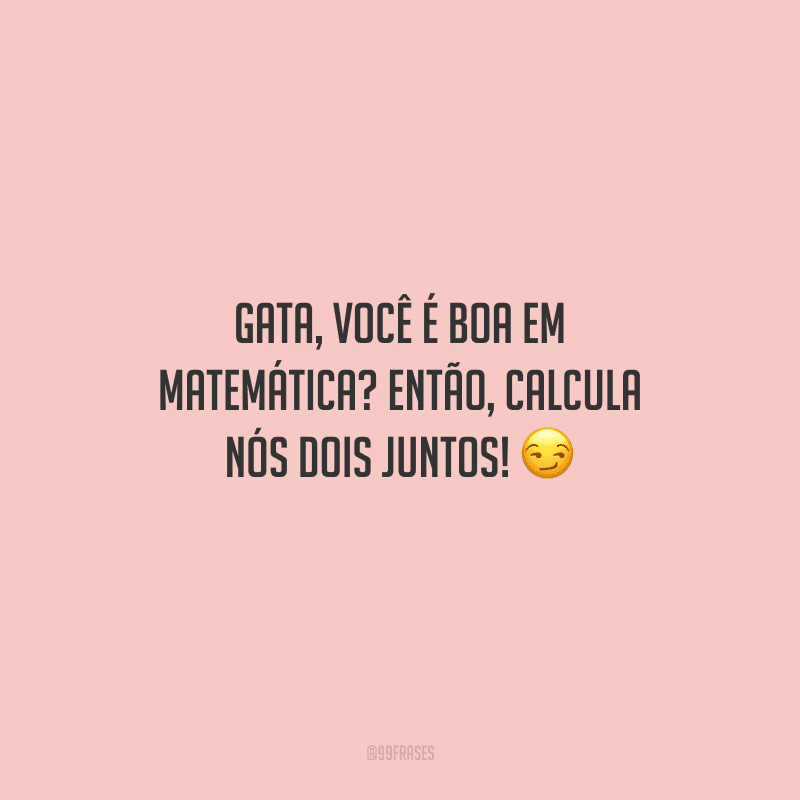 Gata, você é boa em matemática? Então, calcula nós dois juntos! 