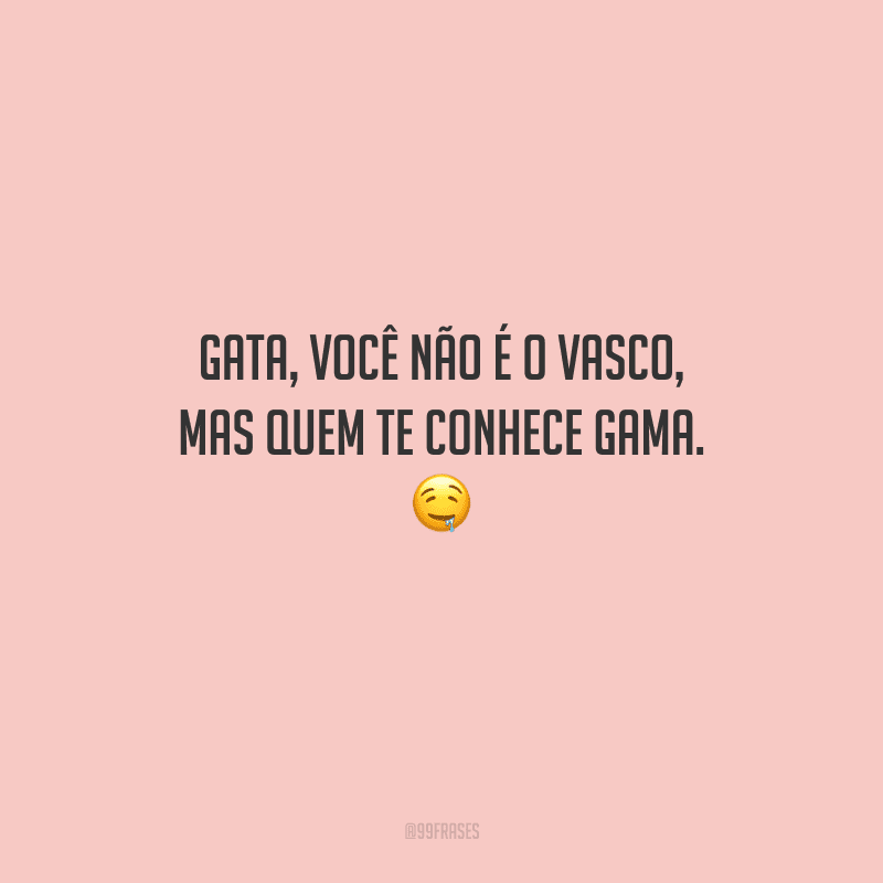 Gata, você não é o Vasco, mas quem te conhece Gama. 