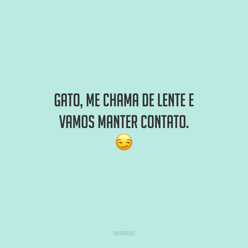 Gato, me chama de lente e vamos manter contato. 