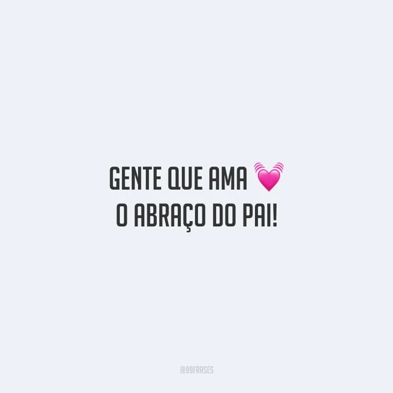 Gente que ama o abraço do pai!