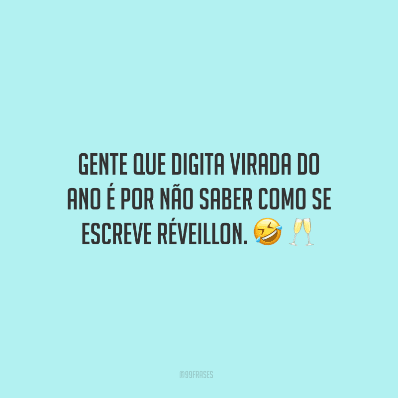 Gente que digita virada do ano é por não saber como se escreve Réveillon.