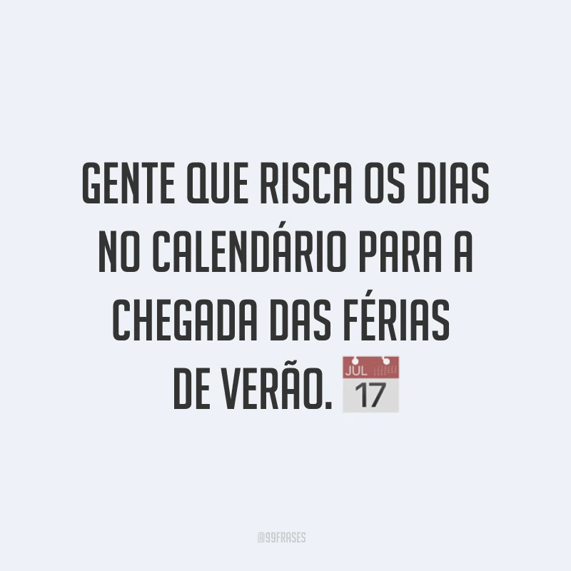 Gente que risca os dias no calendário para a chegada das férias de verão. ?