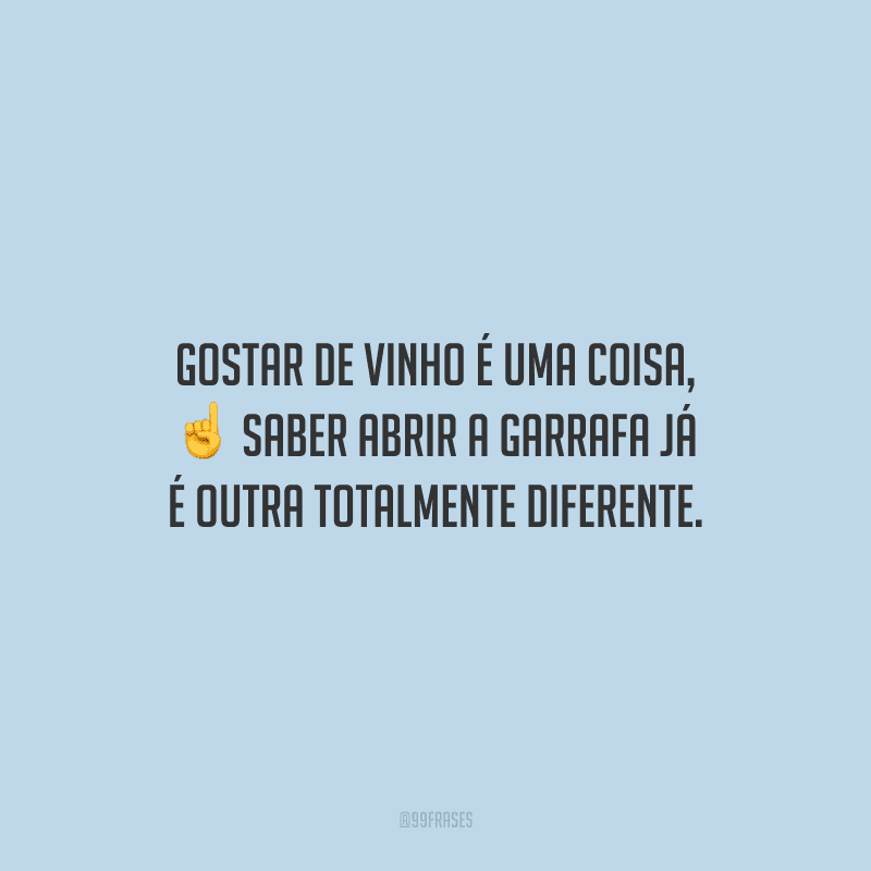 Gostar de vinho é uma coisa, saber abrir a garrafa já é outra totalmente diferente.