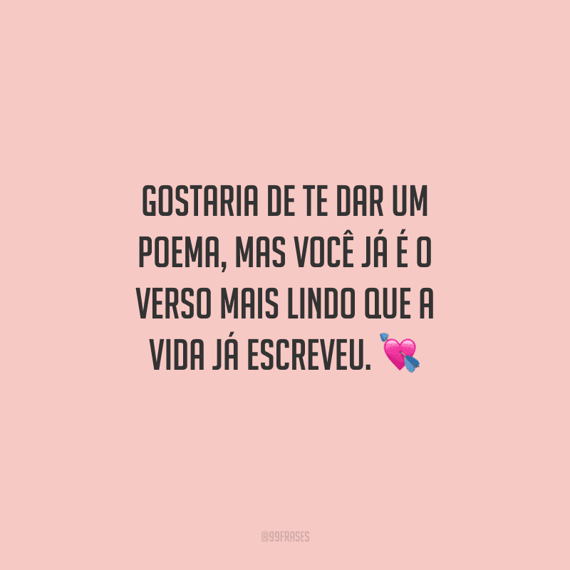 Gostaria de te dar um poema, mas você já é o verso mais lindo que a vida já escreveu. 
