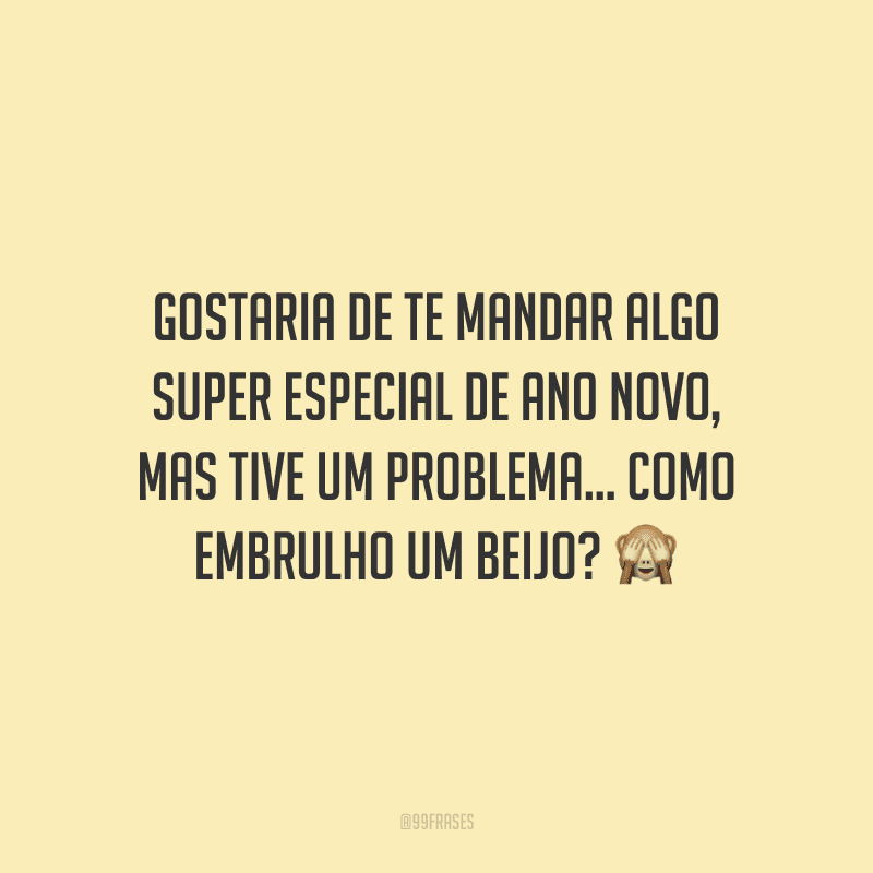 Gostaria de te mandar algo super especial de Ano Novo, mas tive um problema... Como embrulho um beijo?