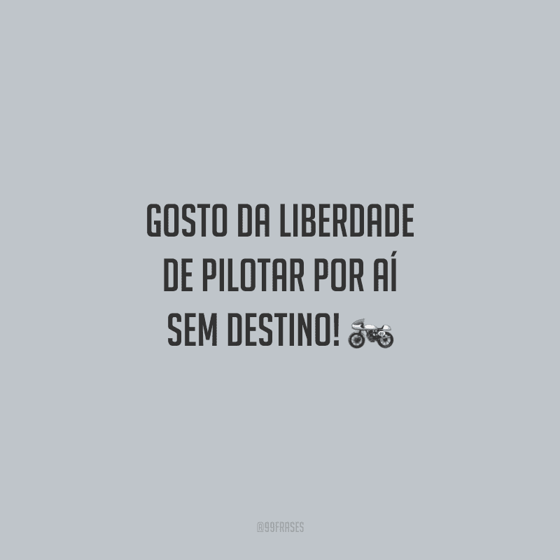 Gosto da liberdade de pilotar por aí sem destino!