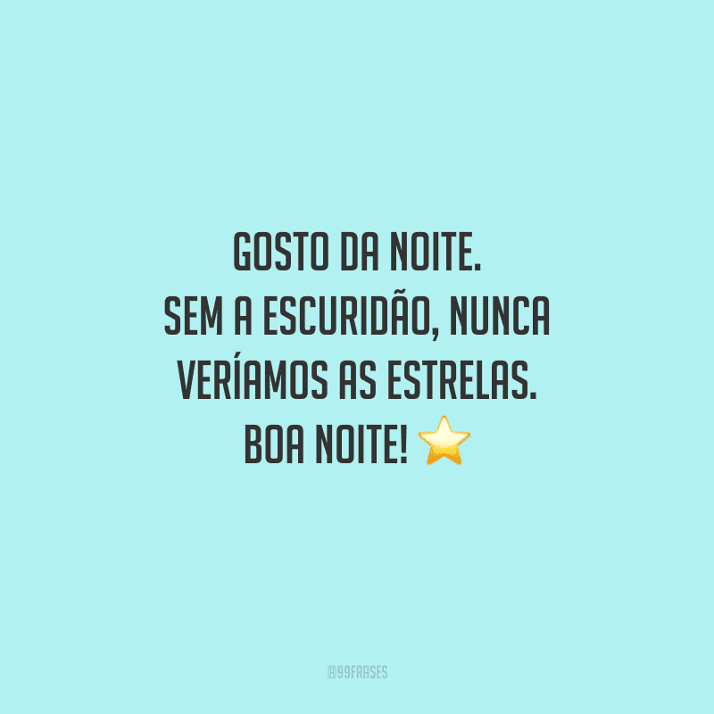 Gosto da noite. Sem a escuridão, nunca veríamos as estrelas. Boa noite! 