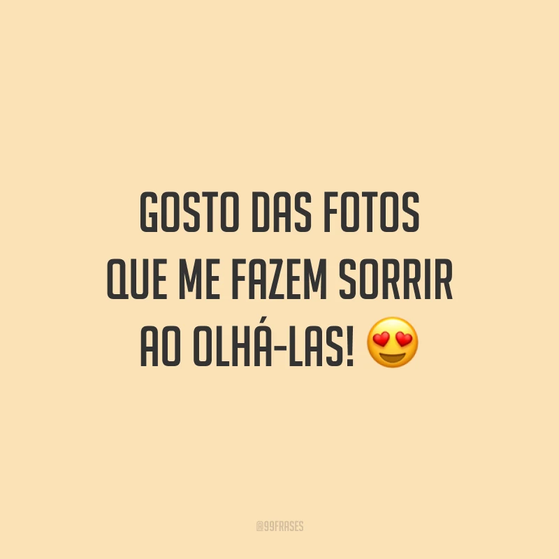 Gosto das fotos que me fazem sorrir ao olhá-las! 😍