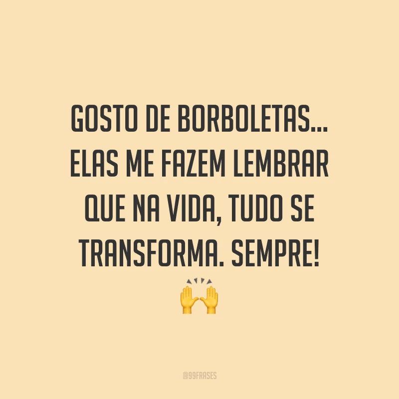 Gosto de borboletas… elas me fazem lembrar que na vida, tudo se transforma. Sempre! 🙌