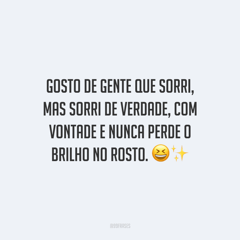 Gosto de gente que sorri, mas sorri de verdade, com vontade e nunca perde o brilho no rosto.
