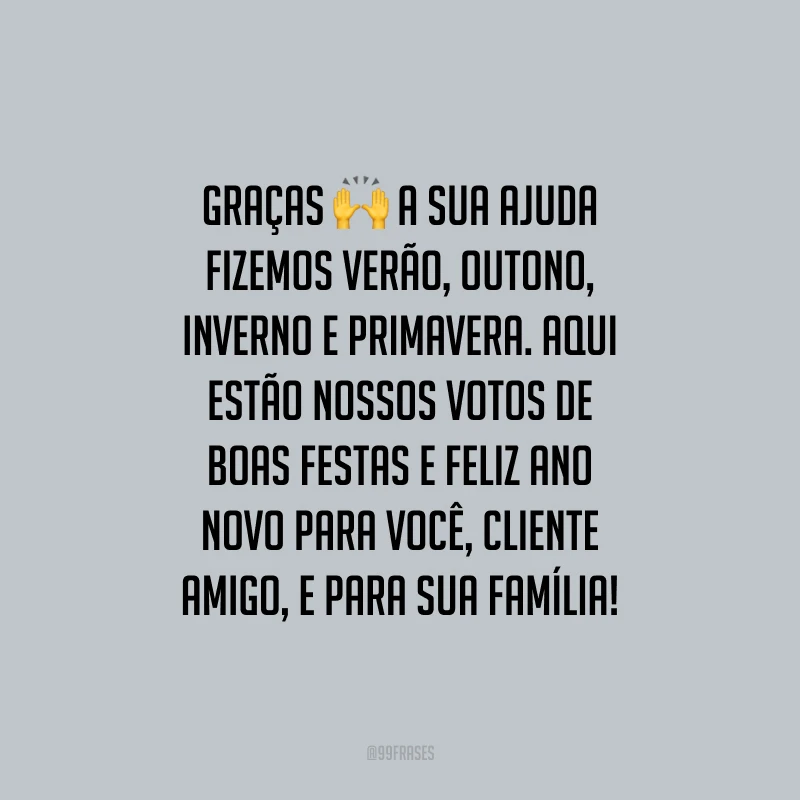 Graças a sua ajuda fizemos verão, outono, inverno e primavera. Aqui estão nossos votos de Boas Festas e Feliz Ano Novo para você, cliente amigo, e para sua família!
