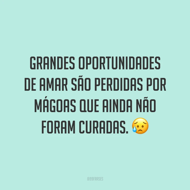 Grandes oportunidades de amar são perdidas por mágoas que ainda não foram curadas. 😥