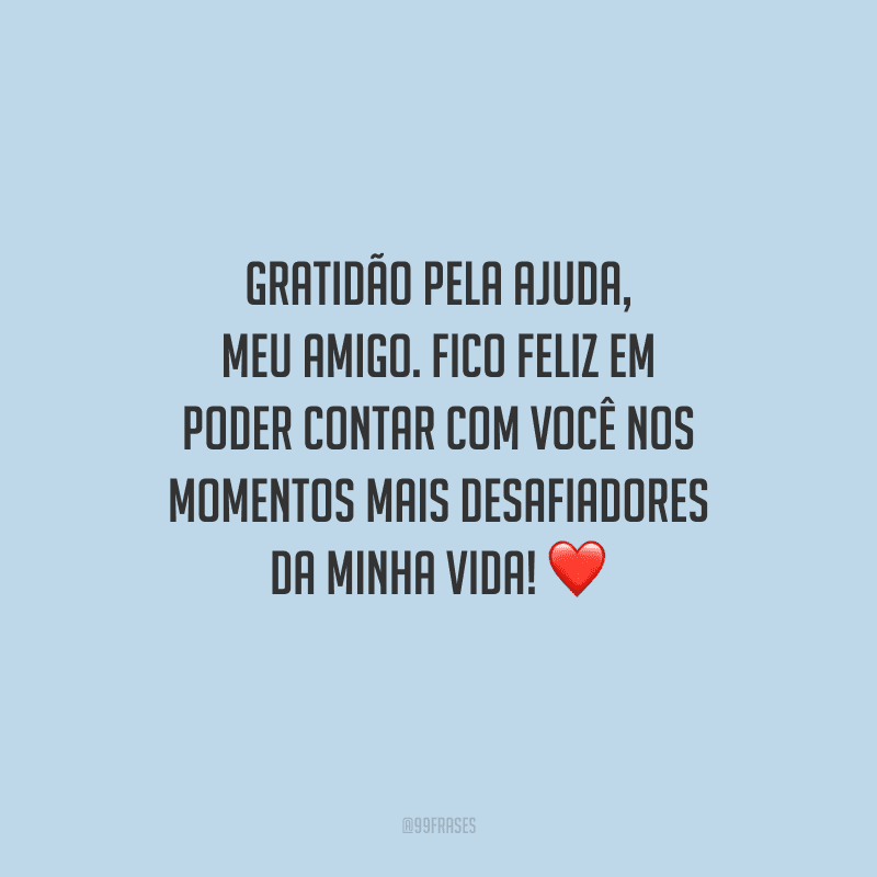 Gratidão pela ajuda, meu amigo. Fico feliz em poder contar com você nos momentos mais desafiadores da minha vida! ❤️
