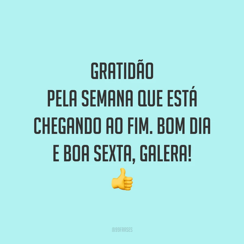 Gratidão pela semana que está chegando ao fim. Bom dia e boa sexta, galera!